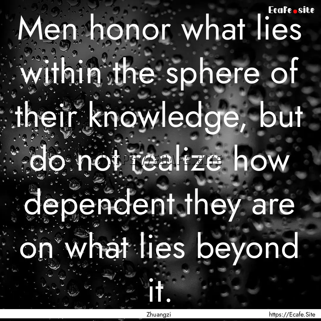 Men honor what lies within the sphere of.... : Quote by Zhuangzi