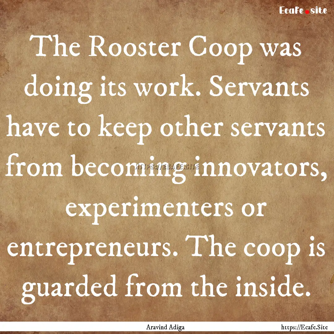 The Rooster Coop was doing its work. Servants.... : Quote by Aravind Adiga