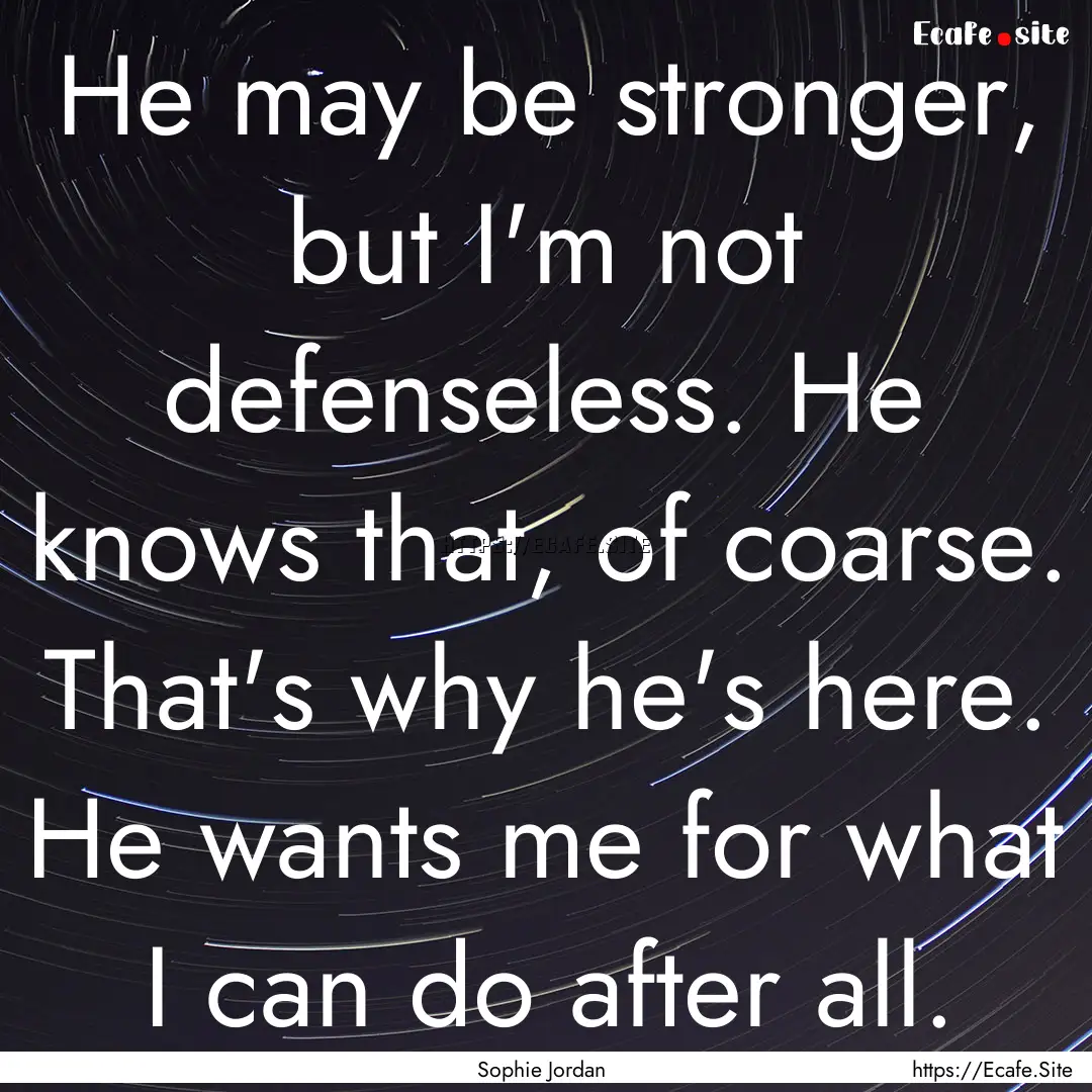 He may be stronger, but I'm not defenseless..... : Quote by Sophie Jordan