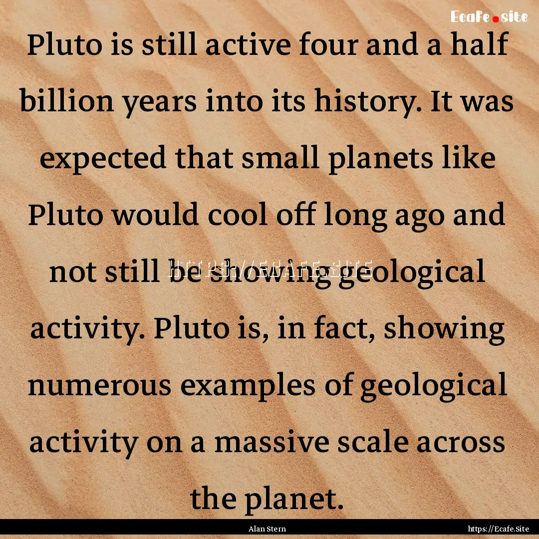 Pluto is still active four and a half billion.... : Quote by Alan Stern