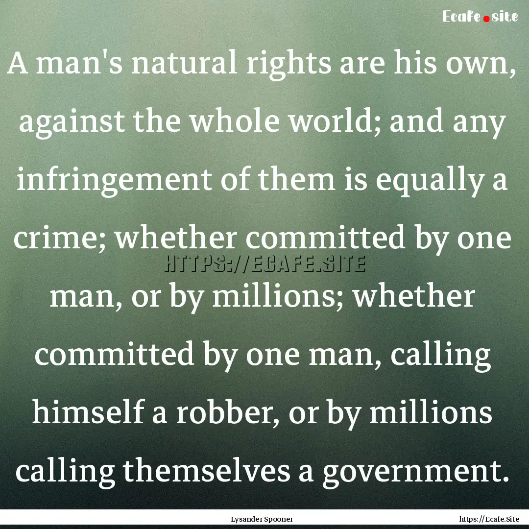 A man's natural rights are his own, against.... : Quote by Lysander Spooner