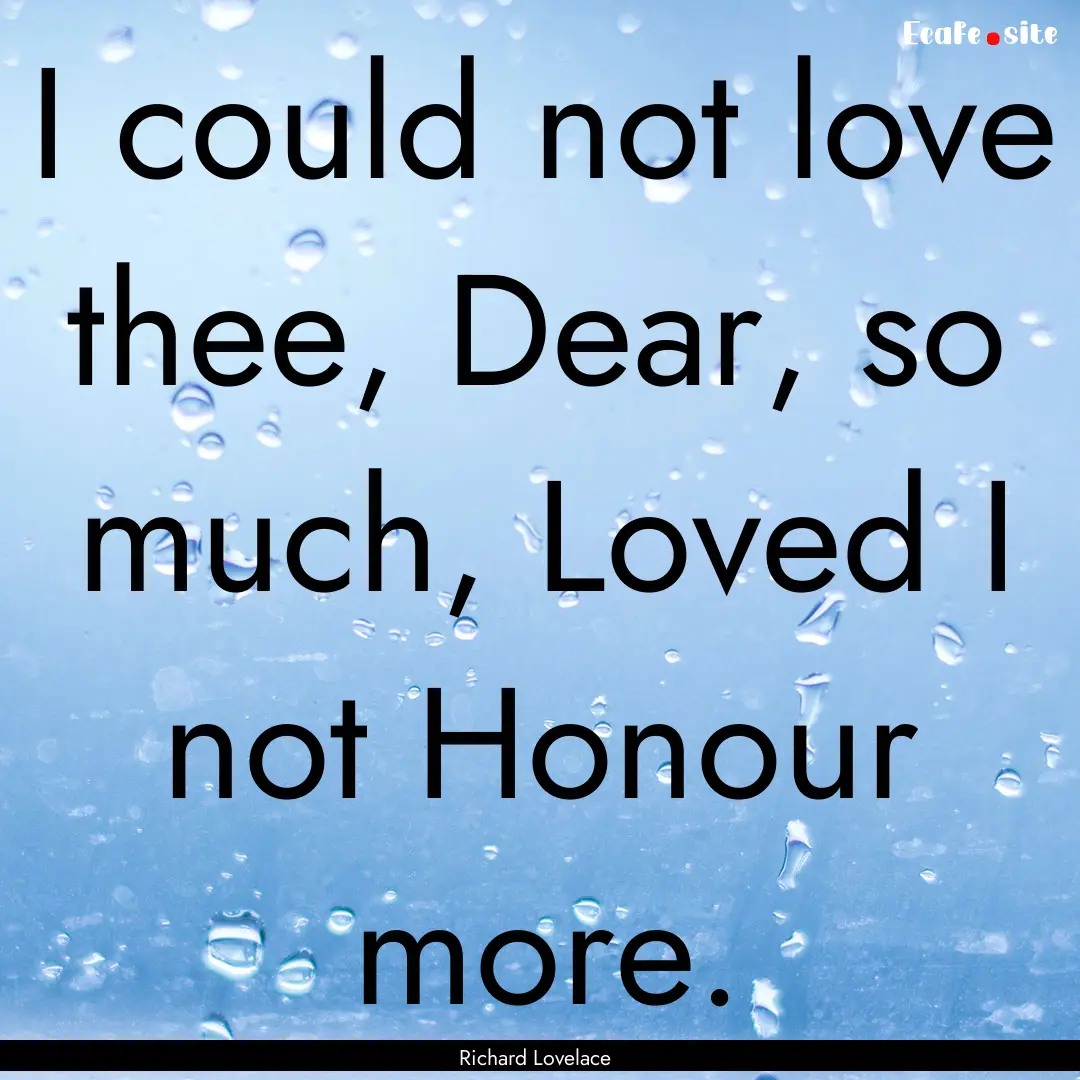 I could not love thee, Dear, so much, Loved.... : Quote by Richard Lovelace