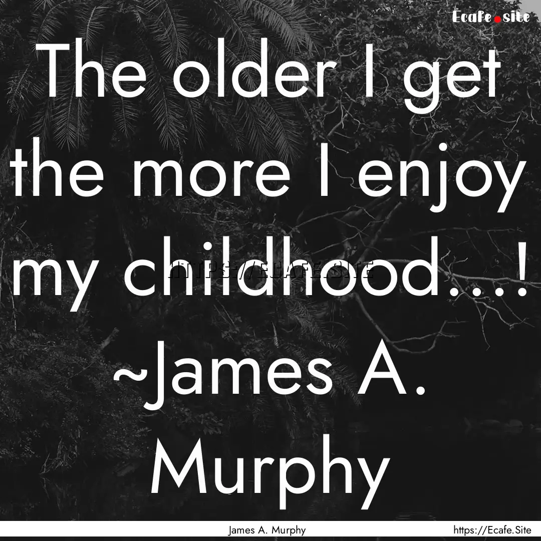 The older I get the more I enjoy my childhood…!.... : Quote by James A. Murphy