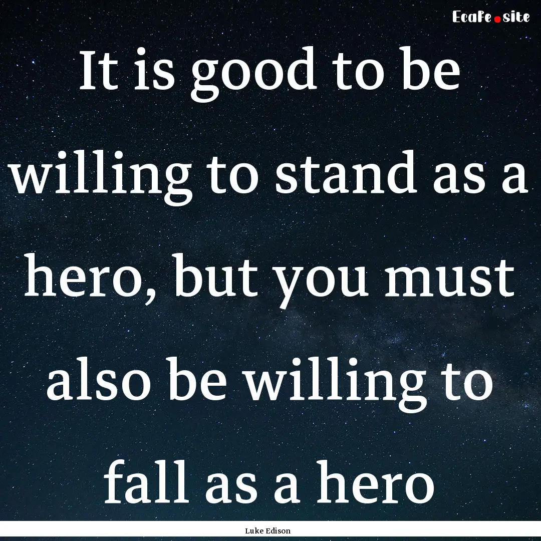 It is good to be willing to stand as a hero,.... : Quote by Luke Edison