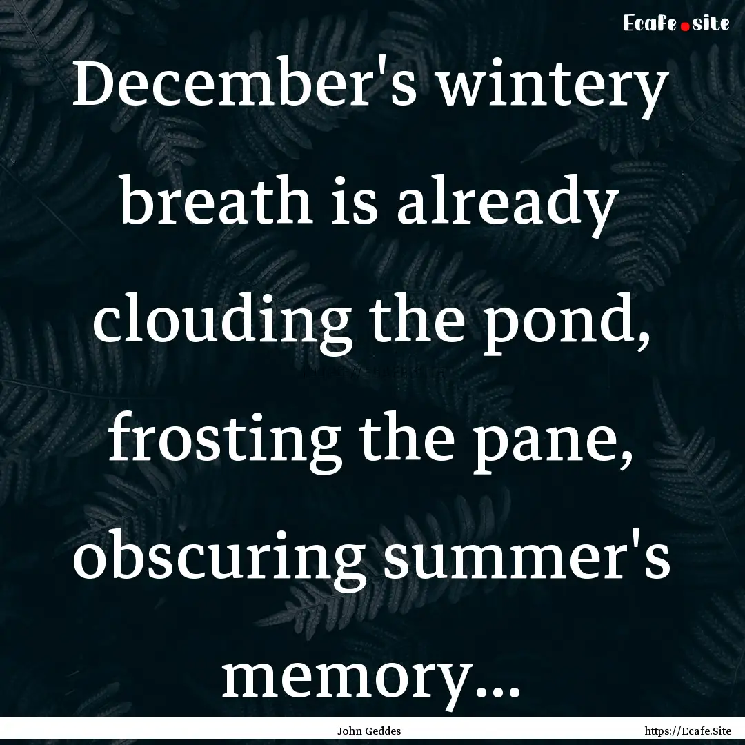 December's wintery breath is already clouding.... : Quote by John Geddes