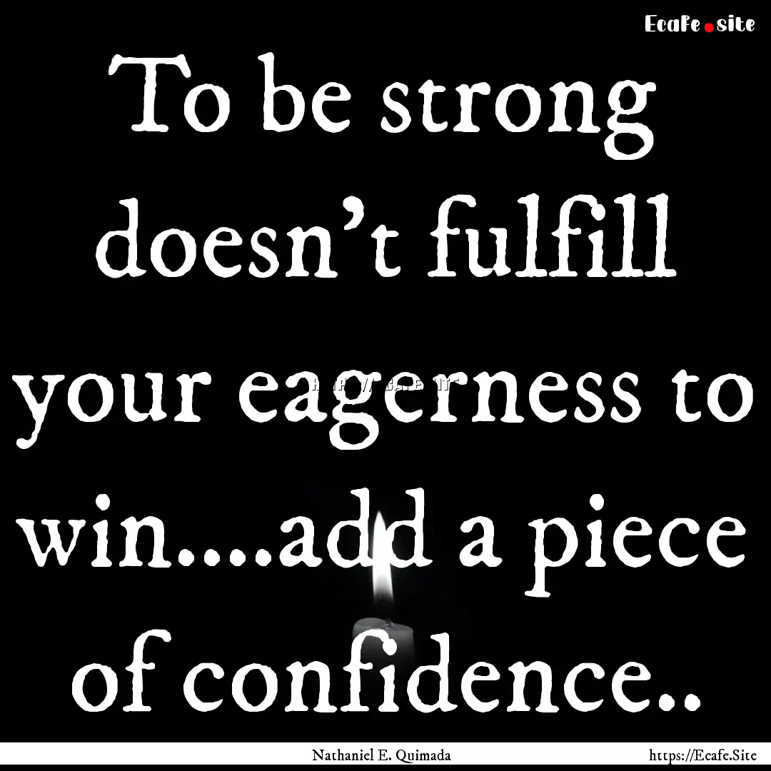 To be strong doesn't fulfill your eagerness.... : Quote by Nathaniel E. Quimada