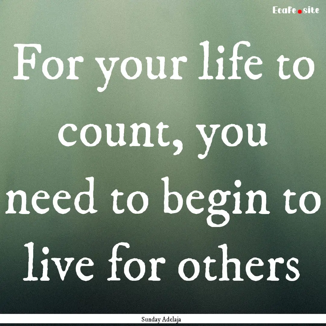 For your life to count, you need to begin.... : Quote by Sunday Adelaja