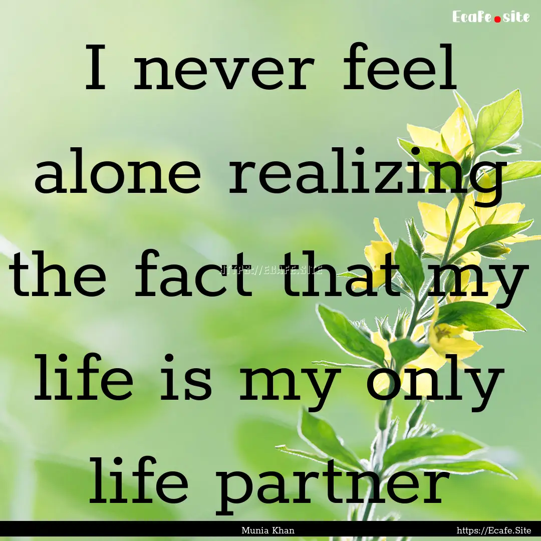 I never feel alone realizing the fact that.... : Quote by Munia Khan