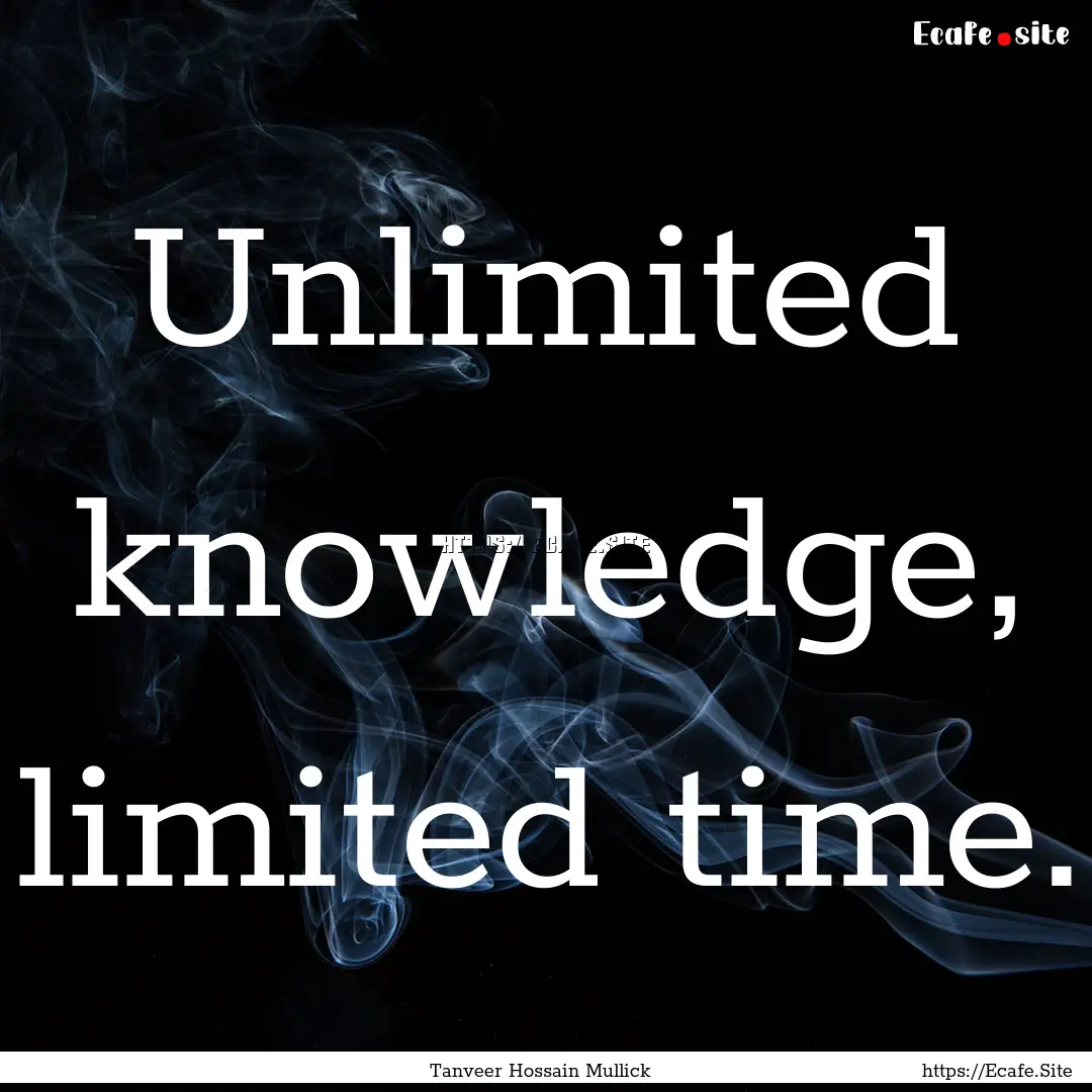 Unlimited knowledge, limited time. : Quote by Tanveer Hossain Mullick