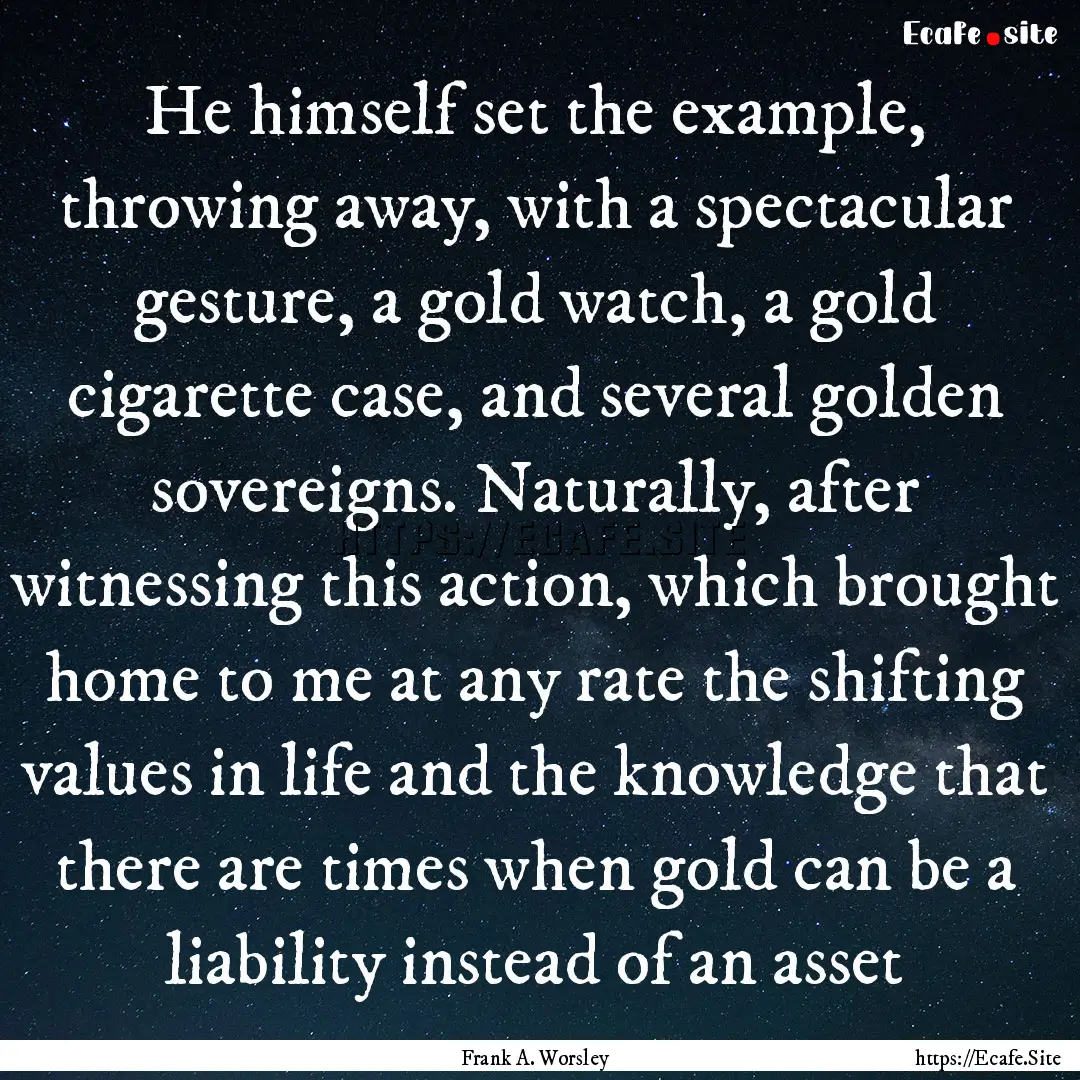 He himself set the example, throwing away,.... : Quote by Frank A. Worsley