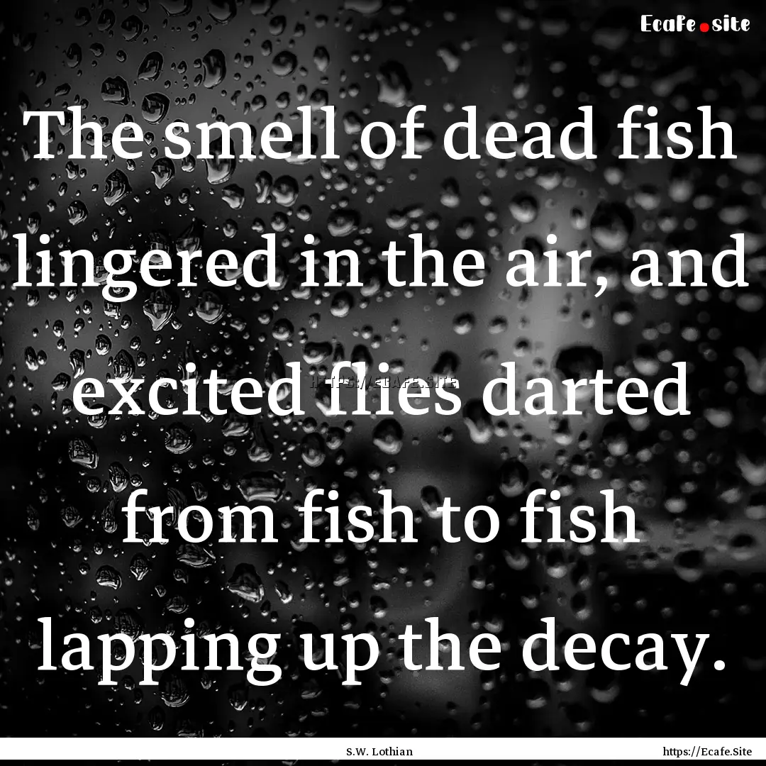 The smell of dead fish lingered in the air,.... : Quote by S.W. Lothian