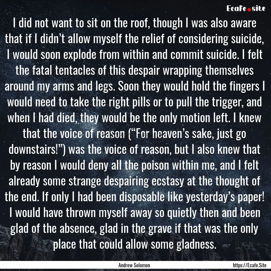 I did not want to sit on the roof, though.... : Quote by Andrew Solomon