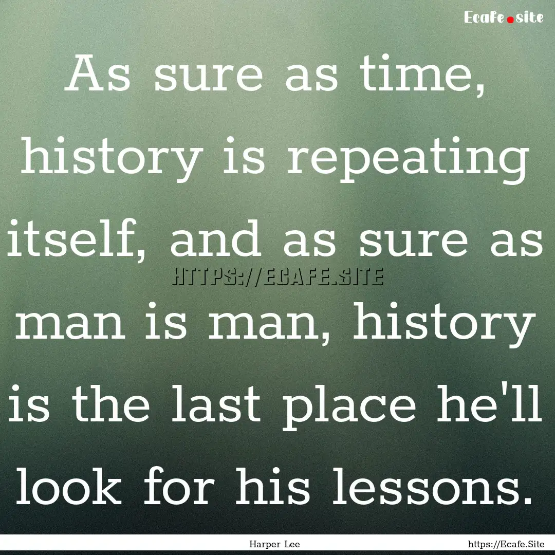 As sure as time, history is repeating itself,.... : Quote by Harper Lee