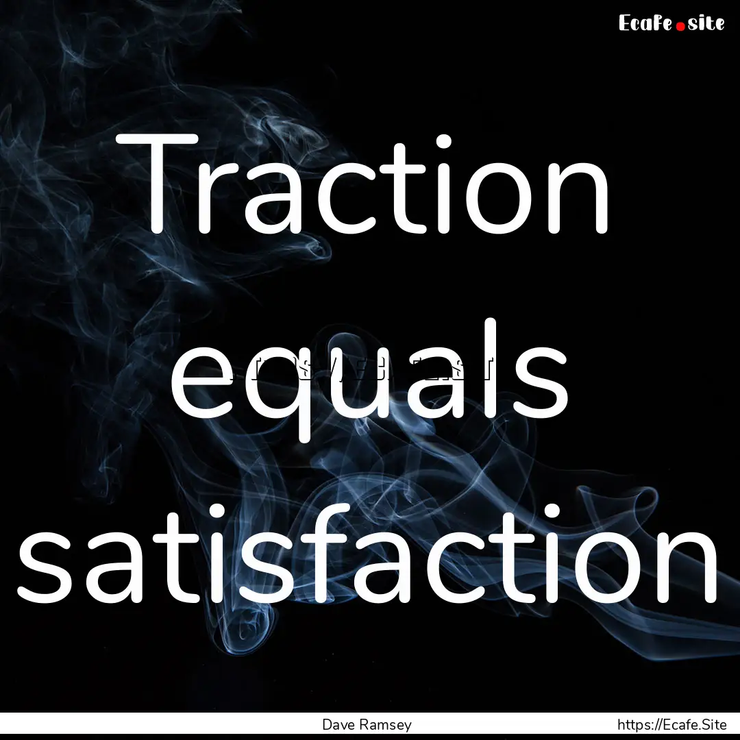 Traction equals satisfaction : Quote by Dave Ramsey