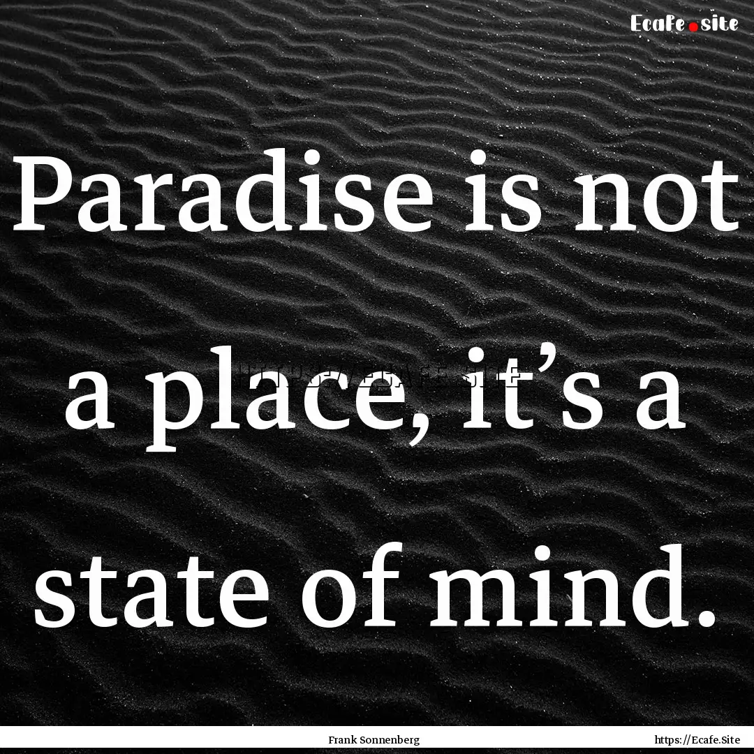 Paradise is not a place, it’s a state of.... : Quote by Frank Sonnenberg