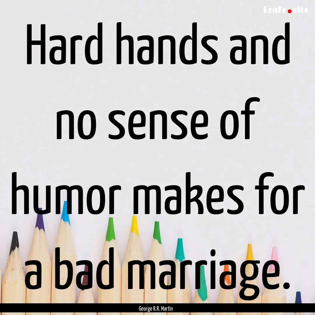 Hard hands and no sense of humor makes for.... : Quote by George R.R. Martin