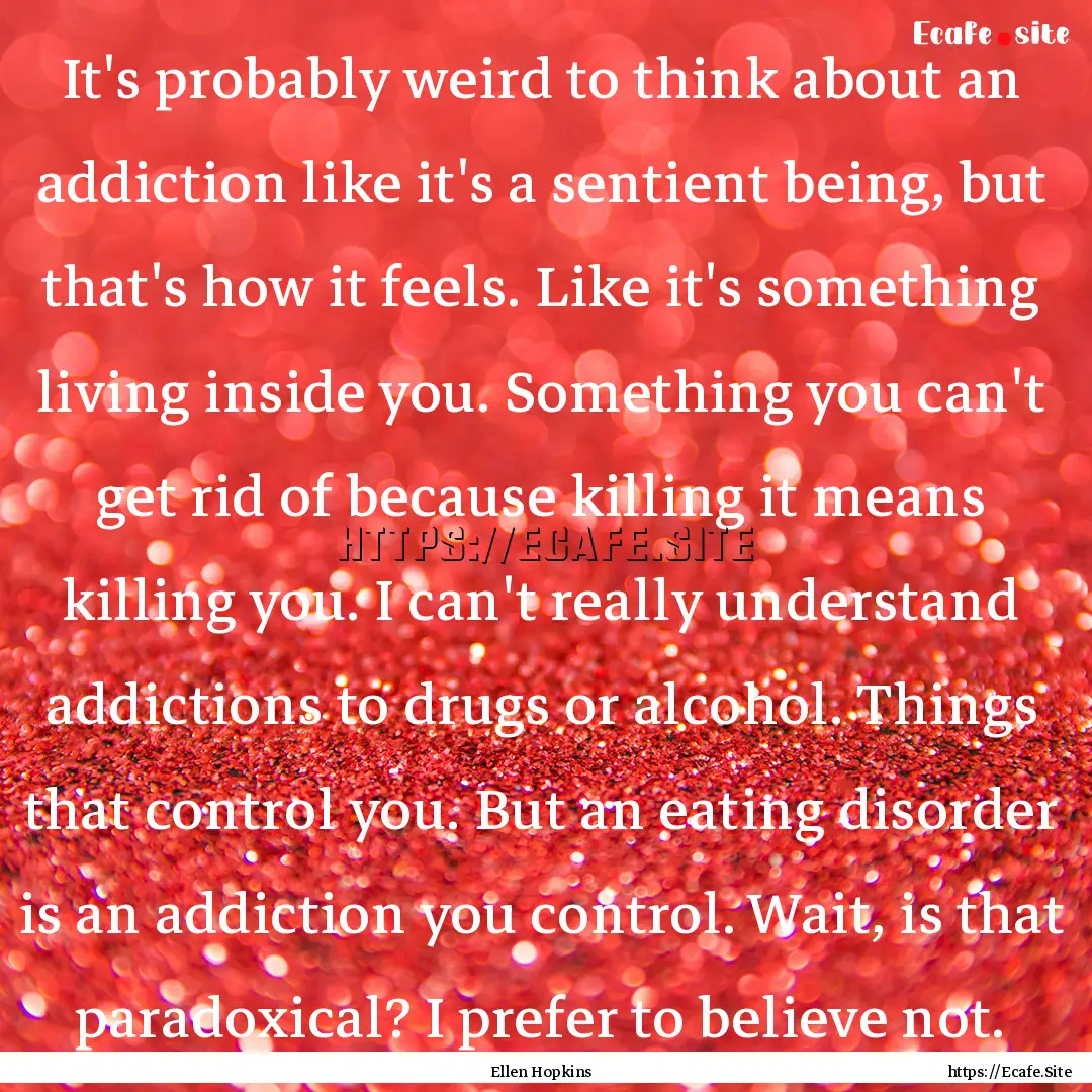 It's probably weird to think about an addiction.... : Quote by Ellen Hopkins