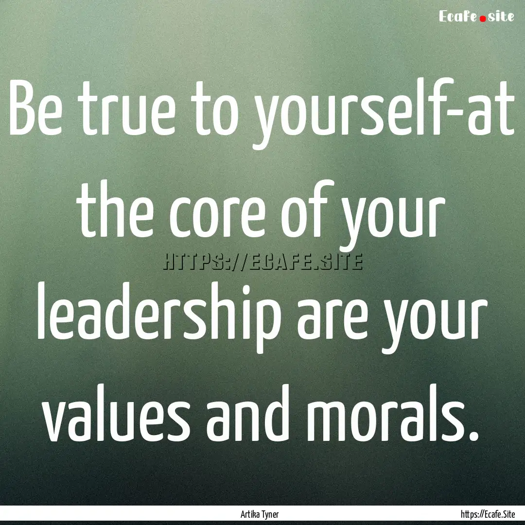 Be true to yourself-at the core of your leadership.... : Quote by Artika Tyner