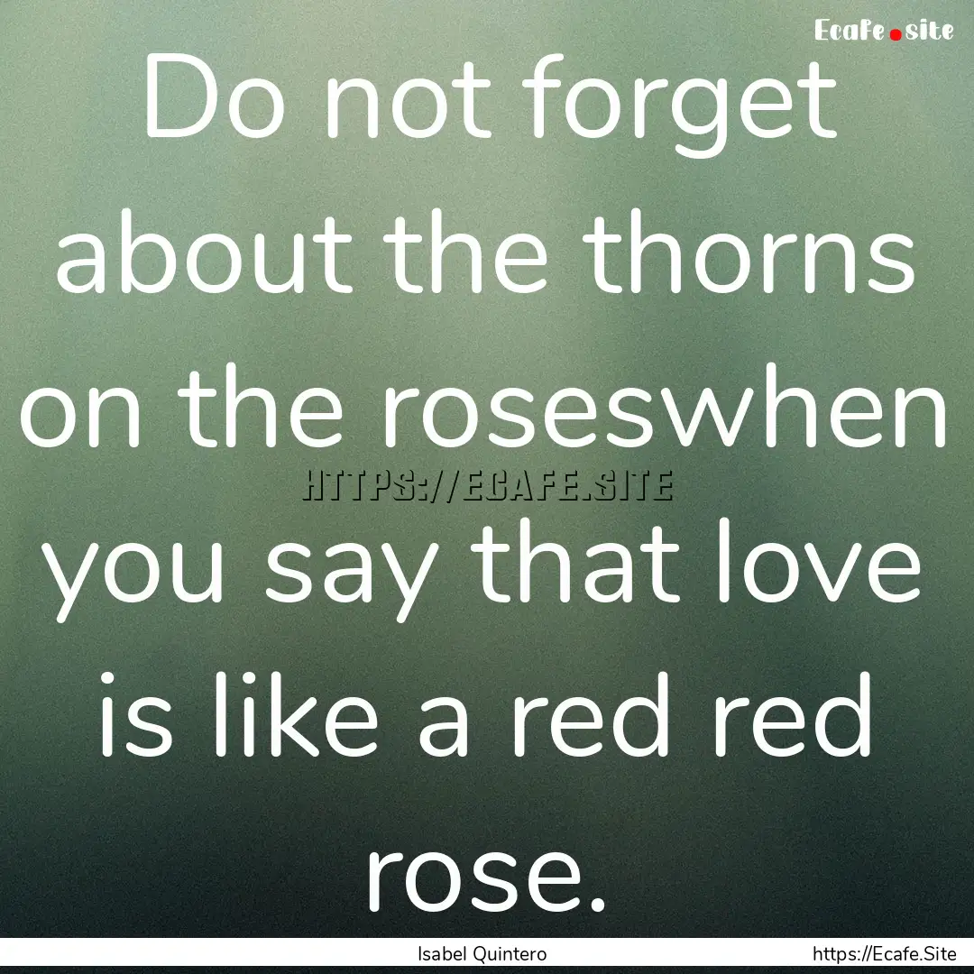 Do not forget about the thorns on the roseswhen.... : Quote by Isabel Quintero