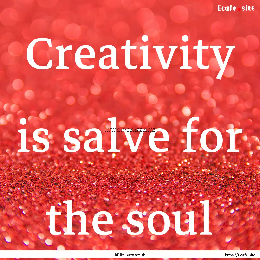 Creativity is salve for the soul : Quote by Phillip Gary Smith