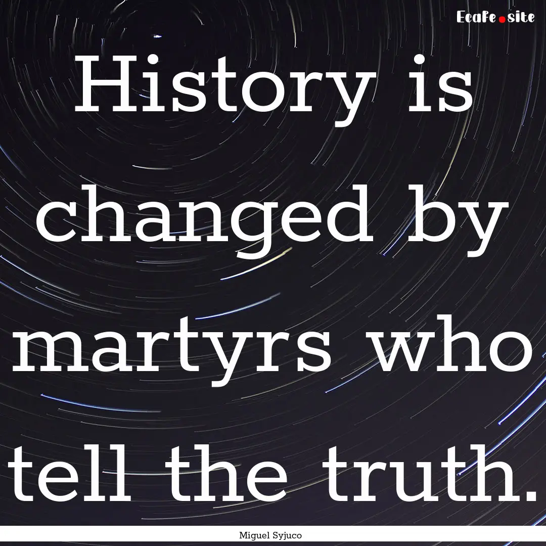 History is changed by martyrs who tell the.... : Quote by Miguel Syjuco