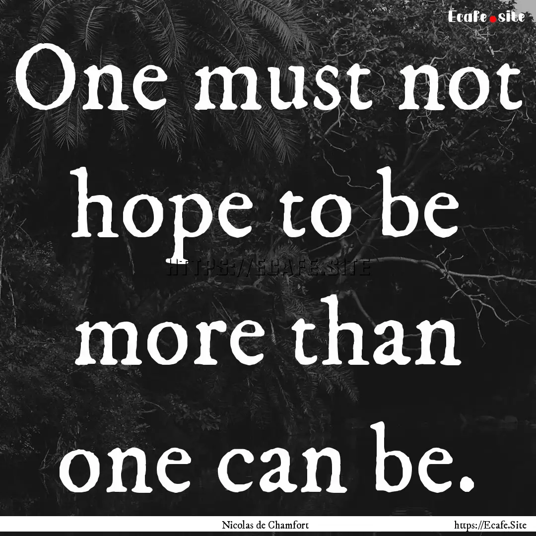 One must not hope to be more than one can.... : Quote by Nicolas de Chamfort