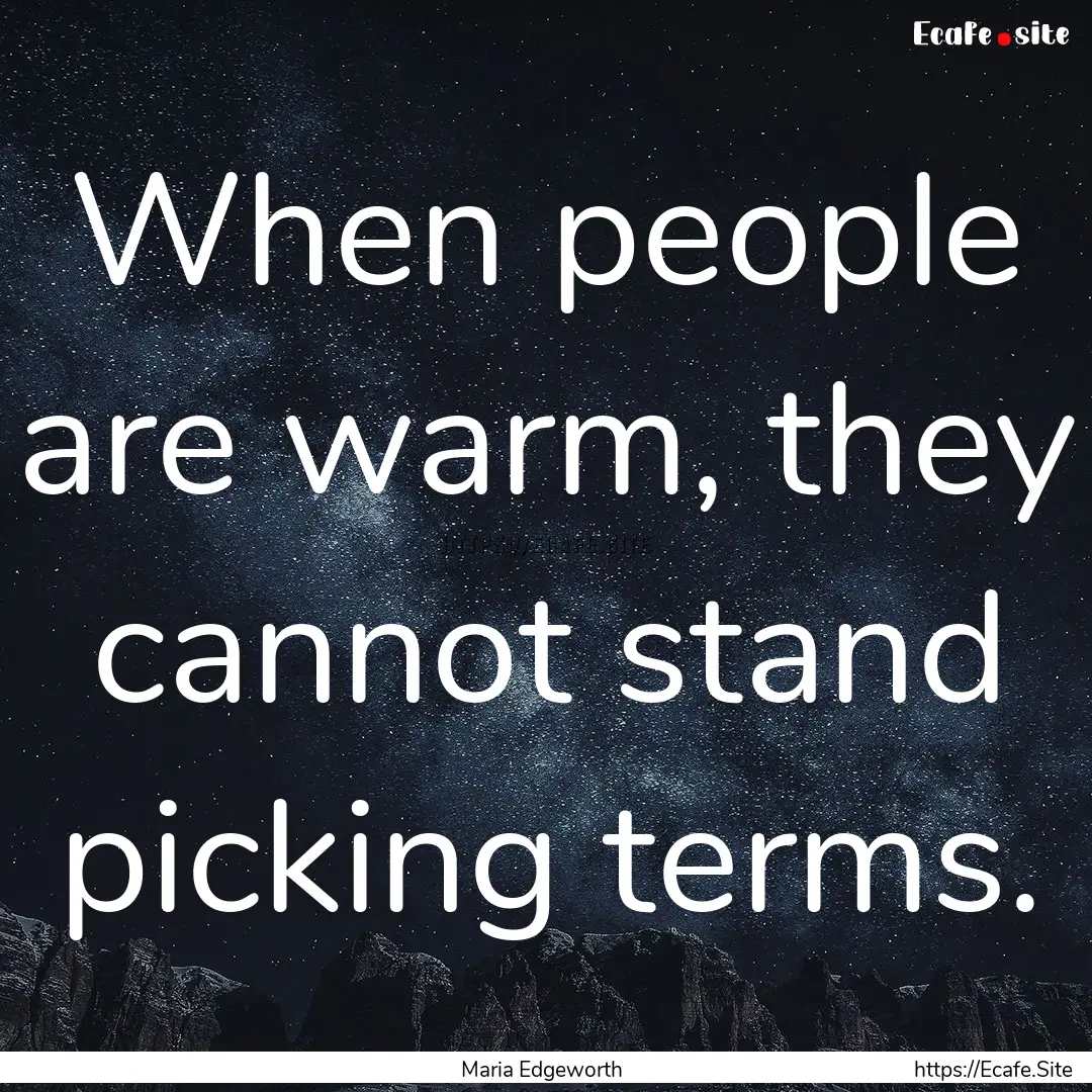 When people are warm, they cannot stand picking.... : Quote by Maria Edgeworth