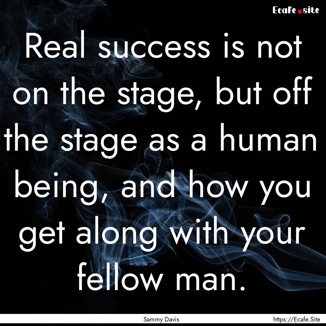 Real success is not on the stage, but off.... : Quote by Sammy Davis