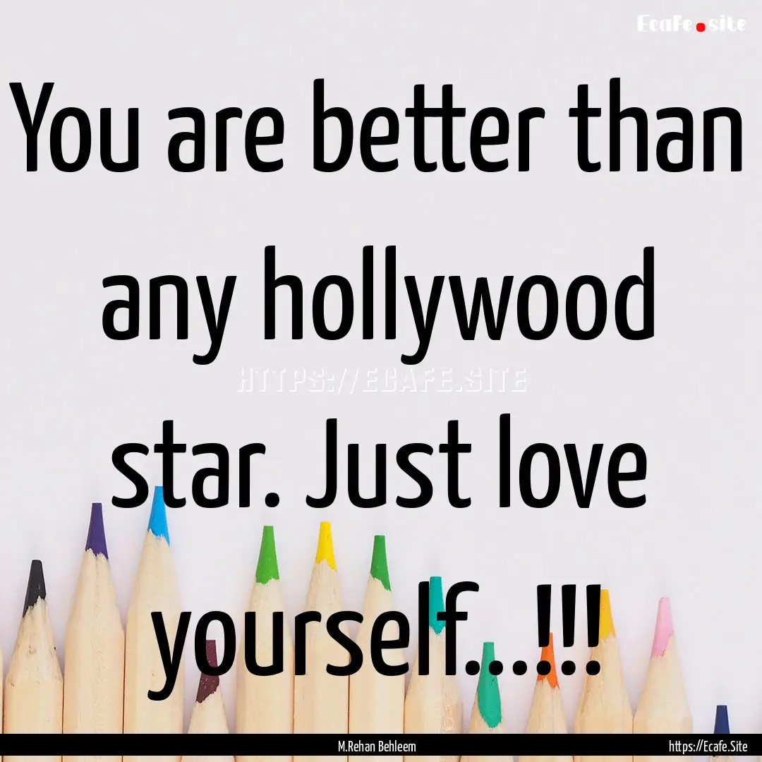 You are better than any hollywood star. Just.... : Quote by M.Rehan Behleem