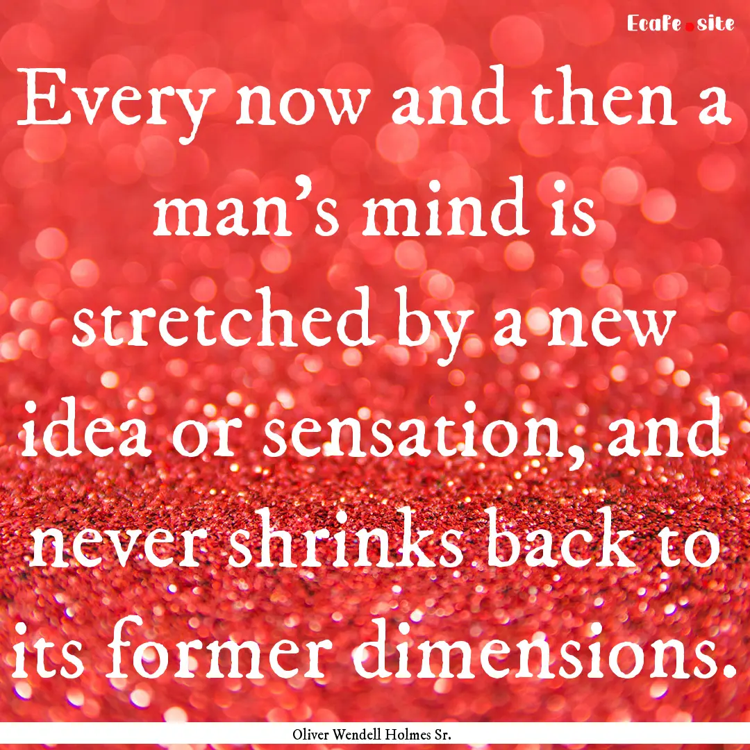 Every now and then a man's mind is stretched.... : Quote by Oliver Wendell Holmes Sr.