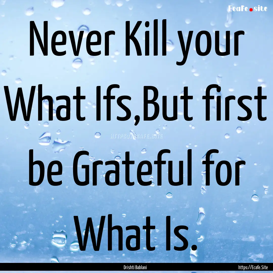 Never Kill your What Ifs,But first be Grateful.... : Quote by Drishti Bablani