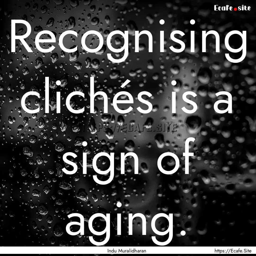 Recognising clichés is a sign of aging. : Quote by Indu Muralidharan