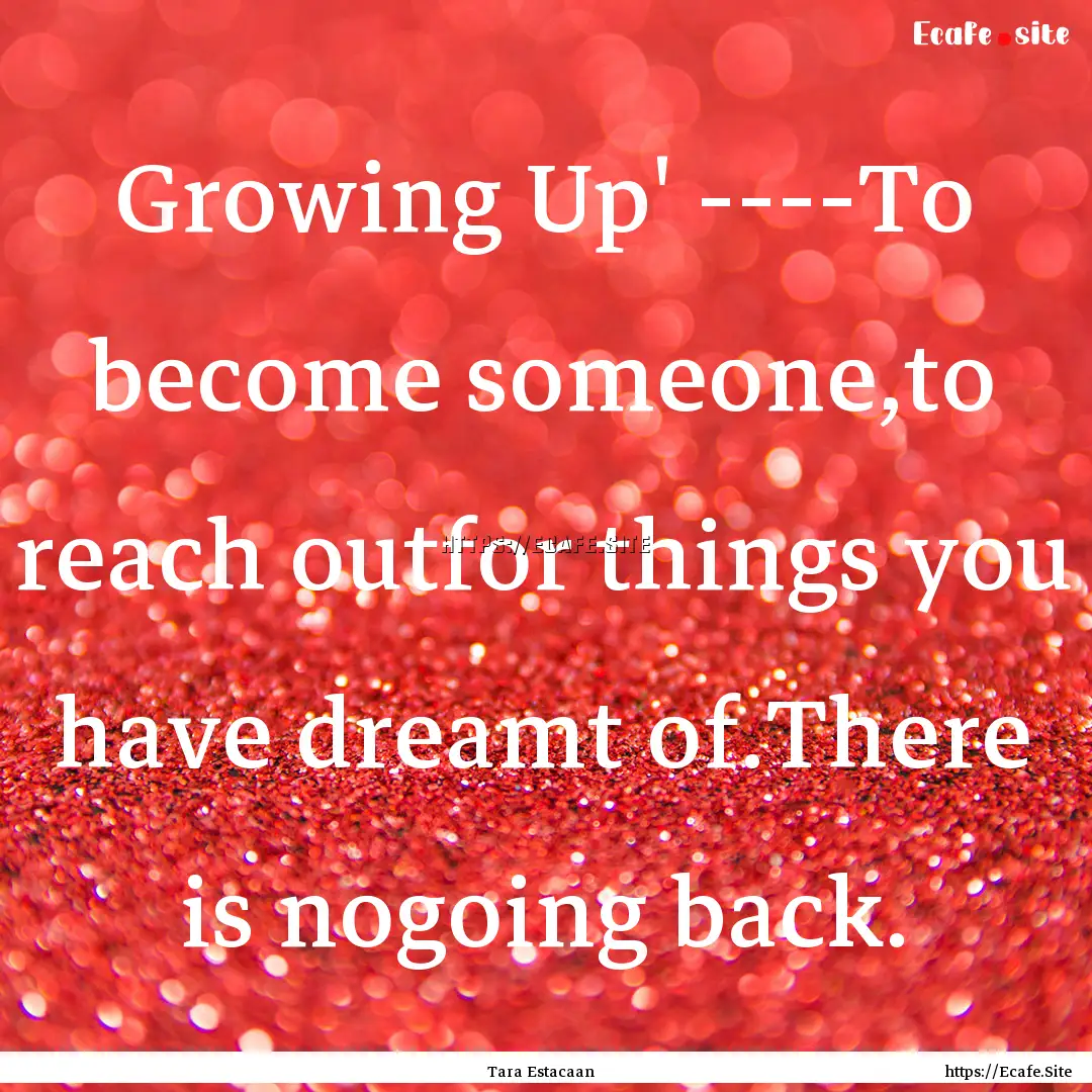 Growing Up' ----To become someone,to reach.... : Quote by Tara Estacaan