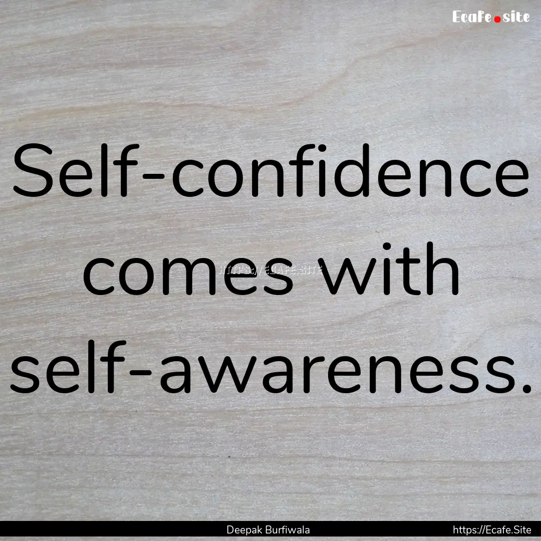 Self-confidence comes with self-awareness..... : Quote by Deepak Burfiwala