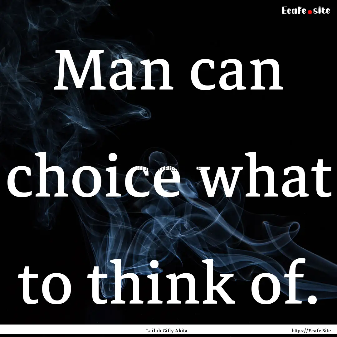 Man can choice what to think of. : Quote by Lailah Gifty Akita