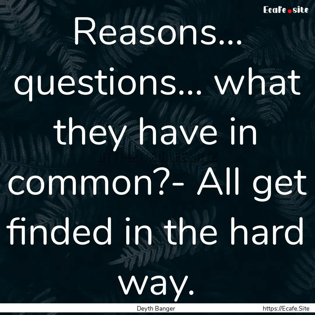 Reasons... questions... what they have in.... : Quote by Deyth Banger