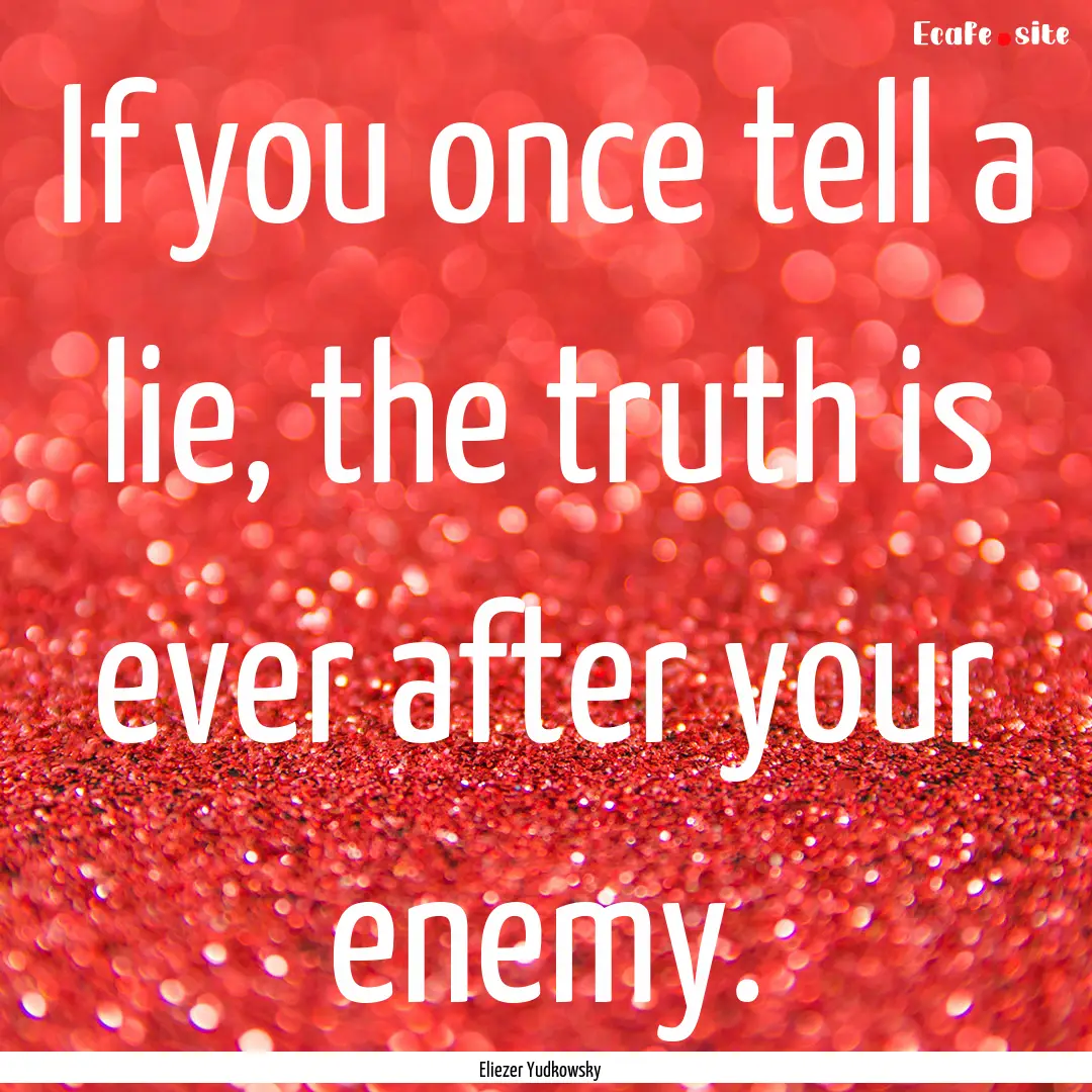 If you once tell a lie, the truth is ever.... : Quote by Eliezer Yudkowsky