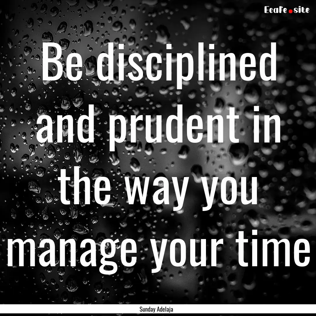 Be disciplined and prudent in the way you.... : Quote by Sunday Adelaja