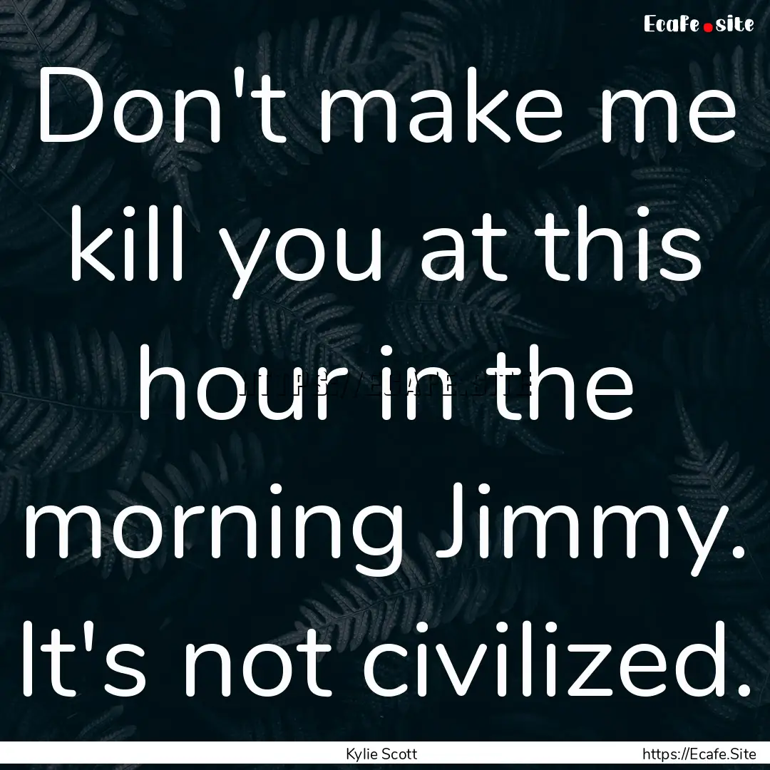 Don't make me kill you at this hour in the.... : Quote by Kylie Scott