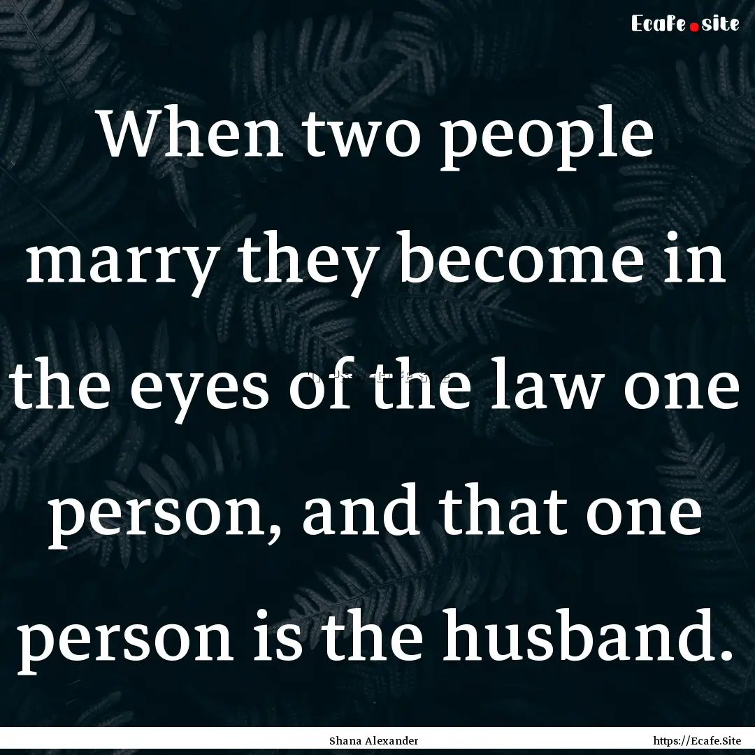 When two people marry they become in the.... : Quote by Shana Alexander