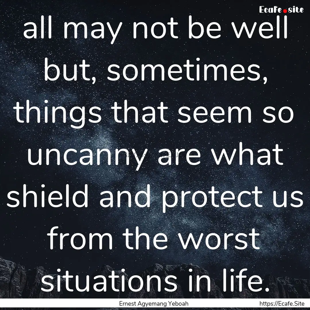 all may not be well but, sometimes, things.... : Quote by Ernest Agyemang Yeboah