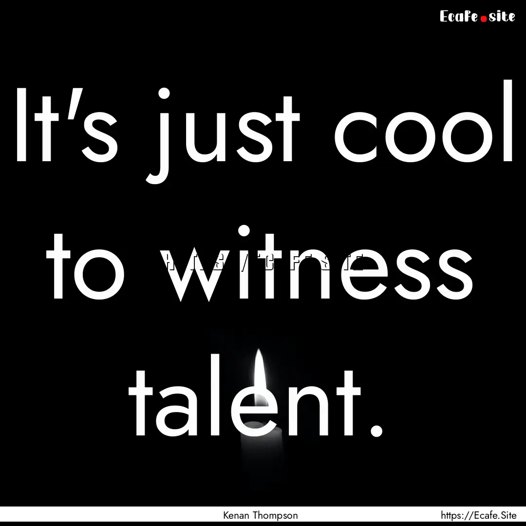 It's just cool to witness talent. : Quote by Kenan Thompson