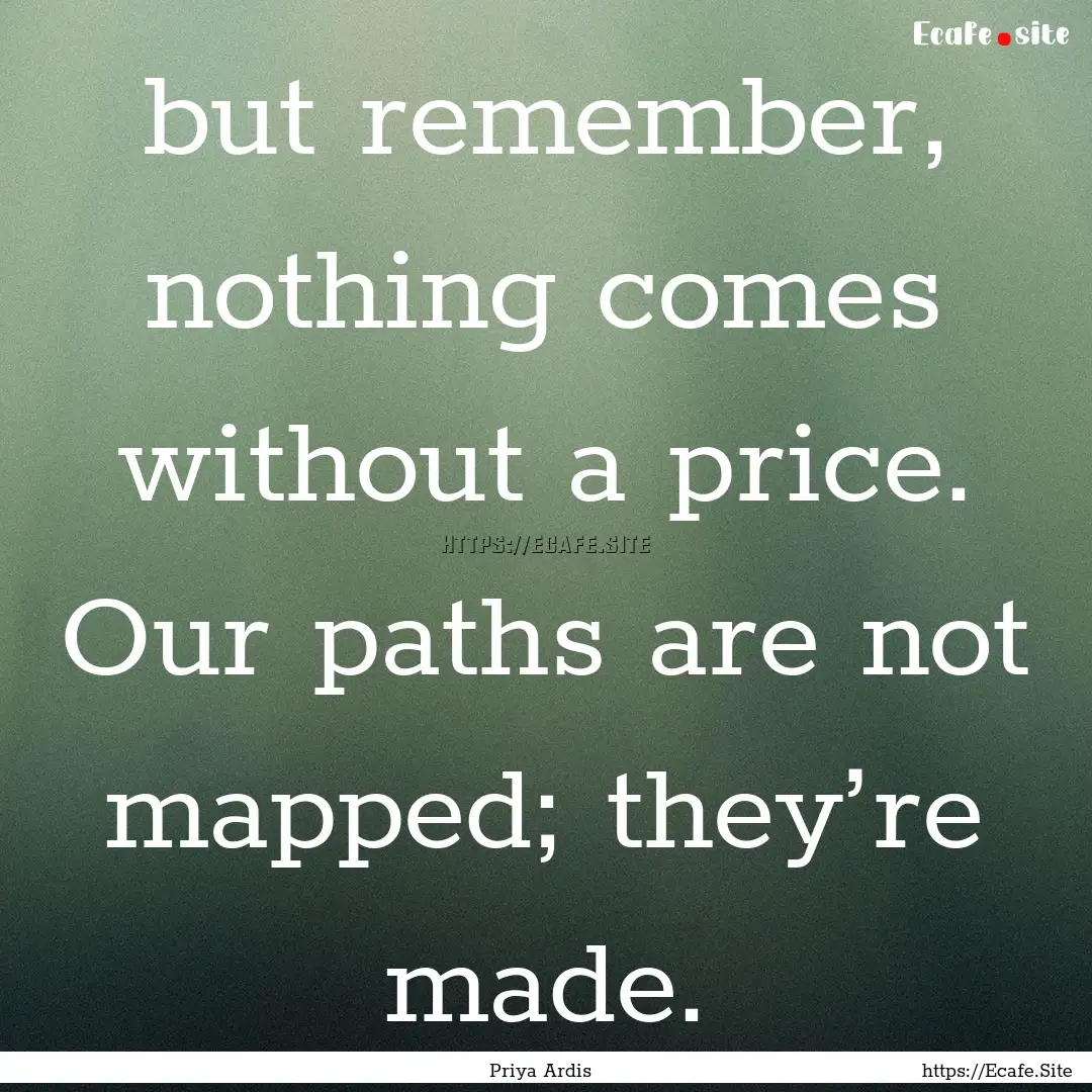 but remember, nothing comes without a price..... : Quote by Priya Ardis