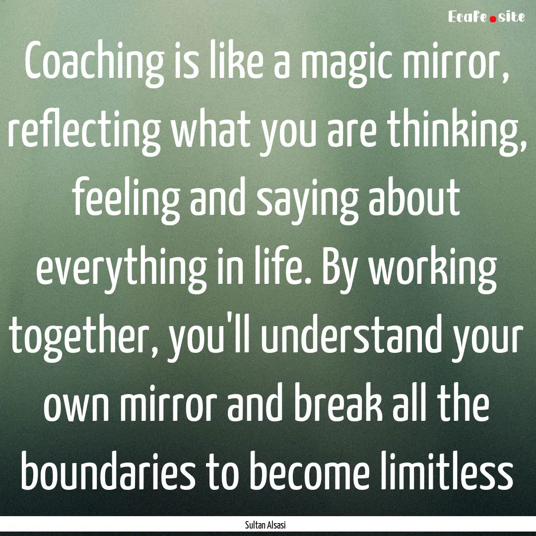 Coaching is like a magic mirror, reflecting.... : Quote by Sultan Alsasi