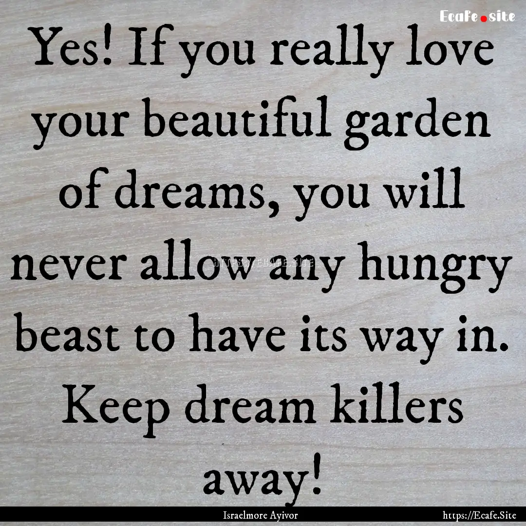 Yes! If you really love your beautiful garden.... : Quote by Israelmore Ayivor