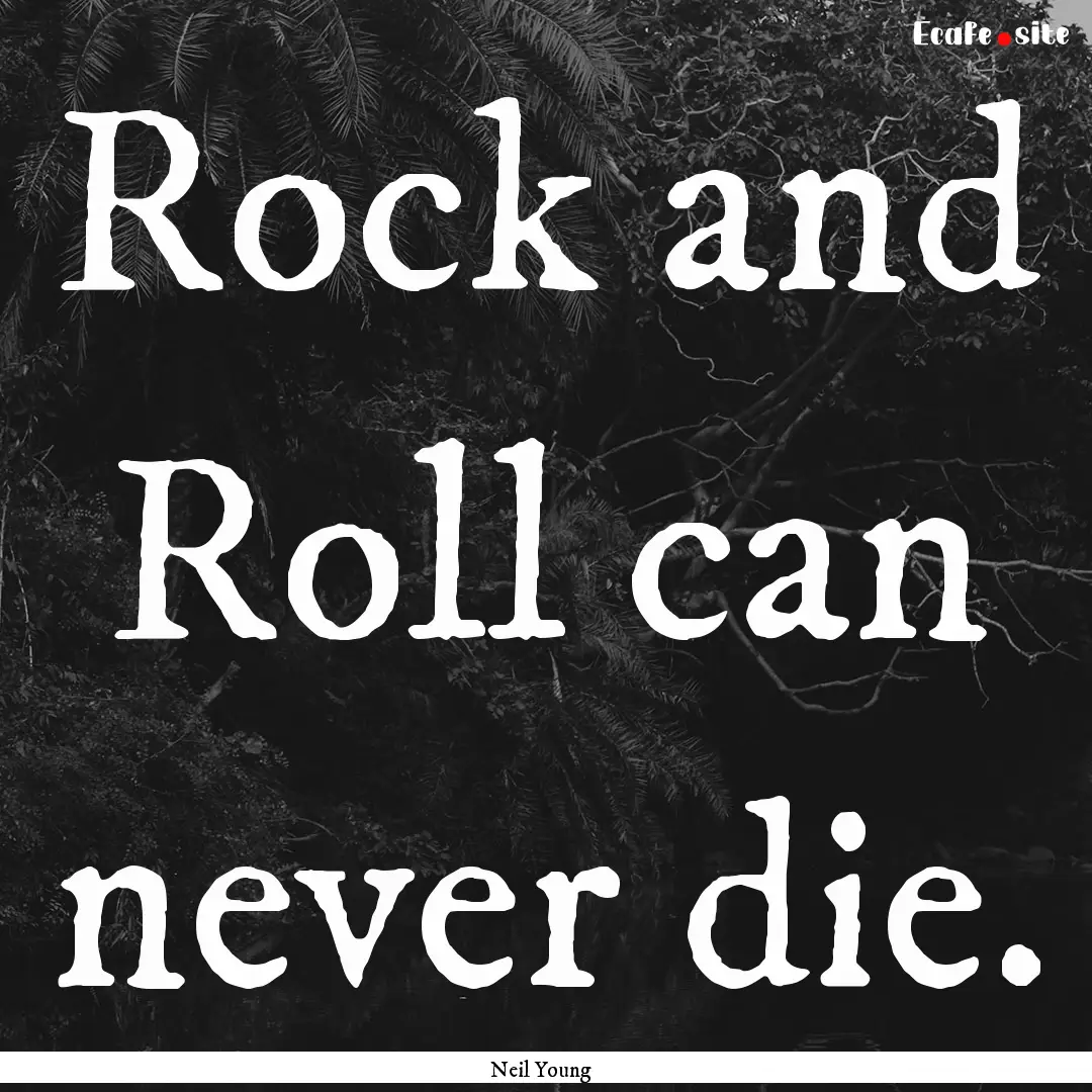 Rock and Roll can never die. : Quote by Neil Young