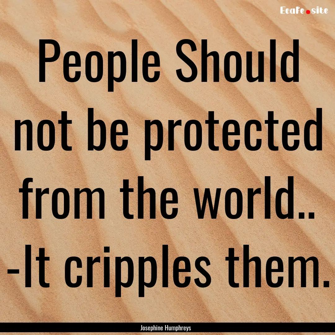 People Should not be protected from the world...... : Quote by Josephine Humphreys