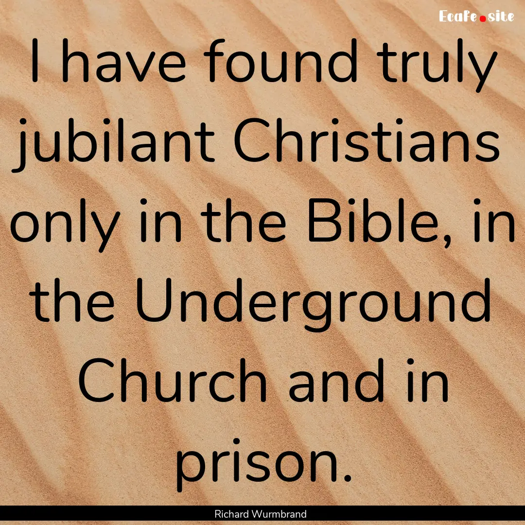 I have found truly jubilant Christians only.... : Quote by Richard Wurmbrand