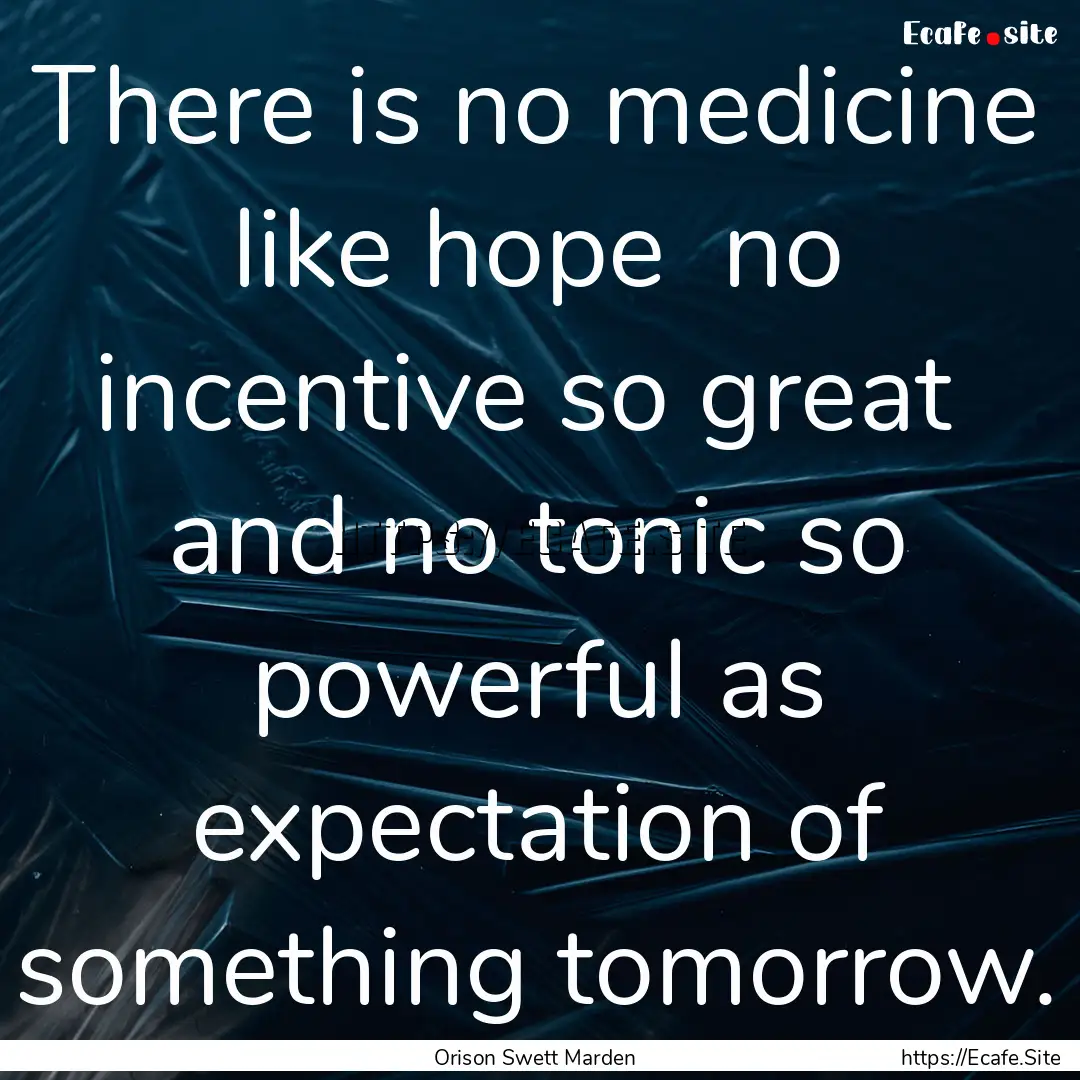 There is no medicine like hope no incentive.... : Quote by Orison Swett Marden