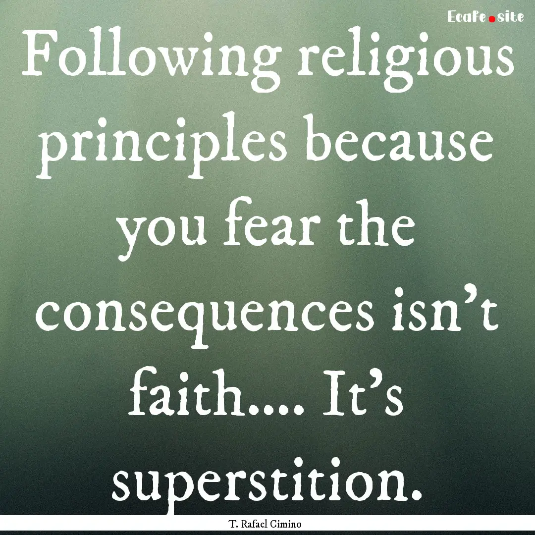 Following religious principles because you.... : Quote by T. Rafael Cimino